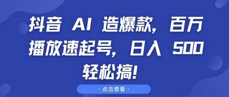 抖音 AI 造爆款,百万播放速起号,日入5张?轻松搞【揭秘】-轻创社项目网