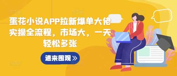 蛋花小说APP拉新爆单大佬实操全流程,市场大,一天轻松多张-轻创社项目网