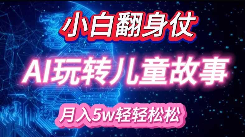 小白大翻身!靠AI玩转绘本故事,月入过W,轻松得很!-轻创社项目网