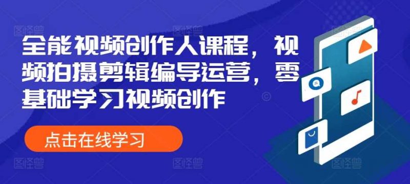 全能视频创作人课程,视频拍摄剪辑编导运营,零基础学习视频创作-轻创社项目网