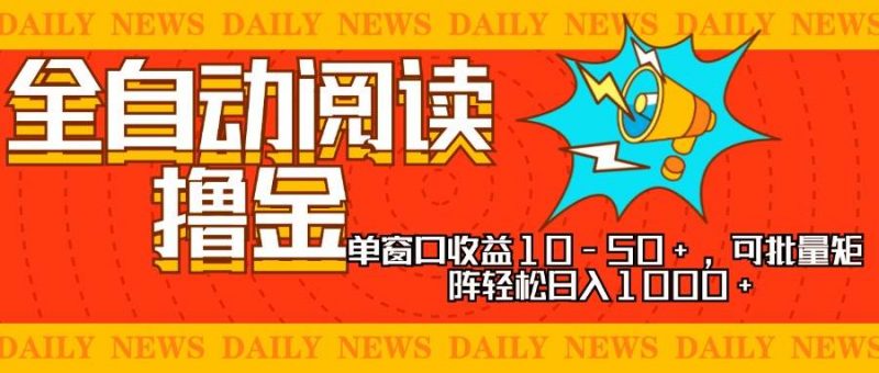 (13189期)全自动阅读撸金,单窗口收益10-50+,可批量矩阵轻松日入1000+,新手小…-轻创社项目网