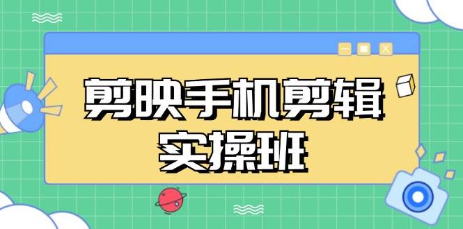 (13264期)剪映手机剪辑实战班,从入门到精通,抖音爆款视频制作秘籍分段讲解-轻创社项目网