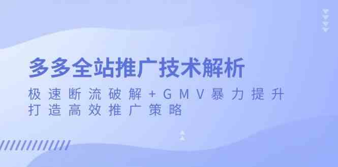 多多全站推广技术解析:极速断流破解+GMV暴力提升,打造高效推广策略-轻创社项目网