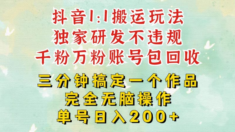抖音1:1搬运独创顶级玩法!三分钟一条作品!单号每天稳定200+收益,千粉万粉包回收-轻创社项目网