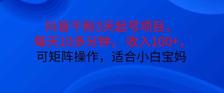 抖音干粉3天起号项目,每天10多分钟,收入100+,可矩阵操作,适合小白宝妈-轻创社项目网