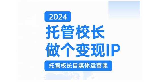 2024托管校长做个变现IP,托管校长自媒体运营课,利用短视频实现校区利润翻番-轻创社项目网