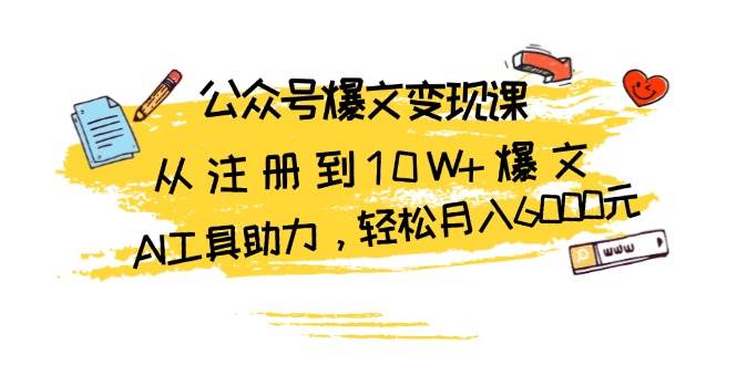 (13365期)公众号爆文变现课:从注册到10W+爆文,AI工具助力,轻松月入6000元-轻创社项目网