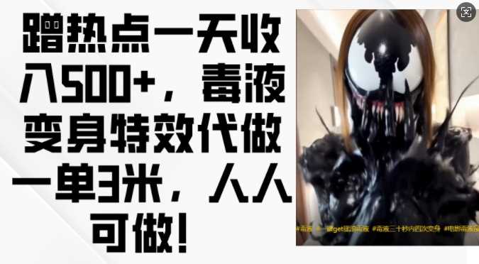 蹭热点一天收入500+,毒液变身特效代做一单3米,人人可做!-轻创社项目网
