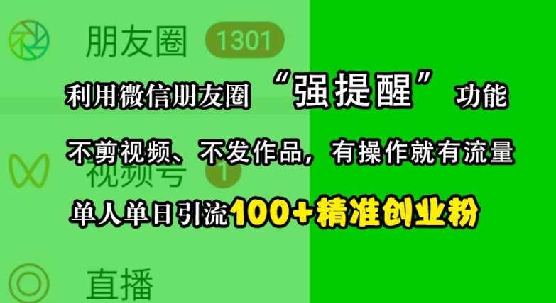 利用微信朋友圈“强提醒”功能,引流精准创业粉,不剪视频、不发作品,单人单日引流100+创业粉-轻创社项目网