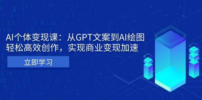 (13447期)AI个体变现课:从GPT文案到AI绘图,轻松高效创作,实现商业变现加速-轻创社项目网