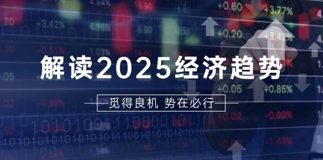 解读2025经济趋势、美股、A港股等资产前景判断,助您抢先布局未来投资-轻创社项目网