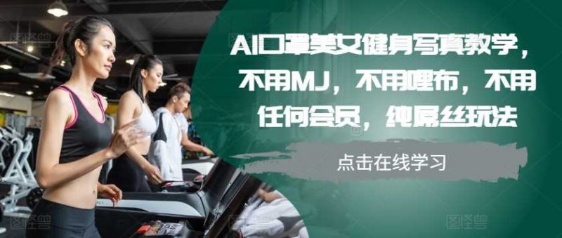AI口罩美女健身写真教学,不用MJ,不用哩布,不用任何会员,纯屌丝玩法-轻创社项目网