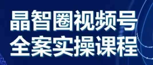 晶姐说直播·视频号全案实操课,从0-1全流程-轻创社项目网