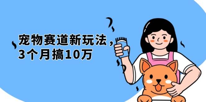 (13496期)不是市面上割韭菜的项目,宠物赛道新玩法,3个月搞10万,宠物免费送,…-轻创社项目网