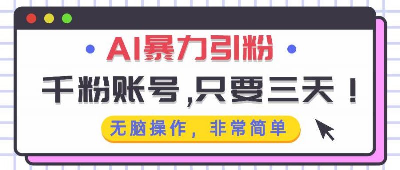 (13444期)AI暴力引粉,千粉账号只需要三天,无脑操作有手就行-轻创社项目网