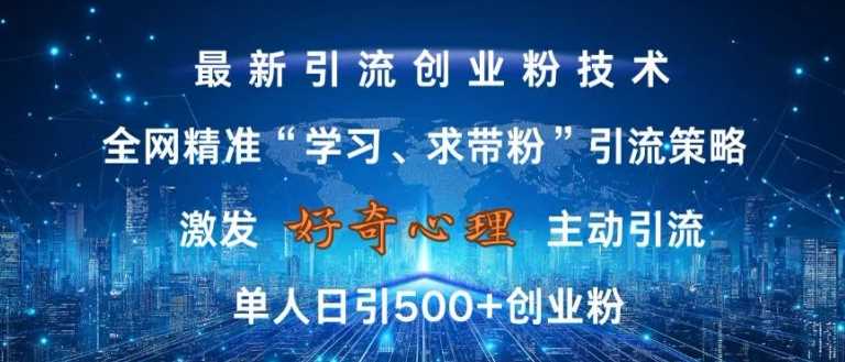 激发好奇心,全网精准‘学习、求带粉’引流技术,无封号风险,单人日引500+创业粉【揭秘】-轻创社项目网