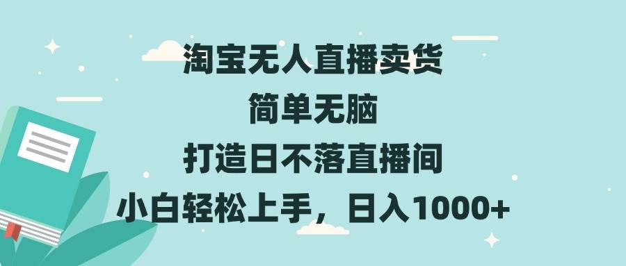 图片[1]-（13502期）淘宝无人直播卖货 简单无脑 打造日不落直播间 小白轻松上手，日入1000+