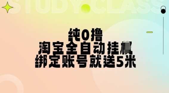 纯0撸,淘宝全自动挂JI,授权登录就得5米,多号多赚【揭秘】-轻创社项目网