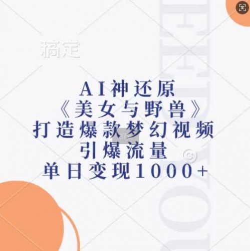 AI神还原《美女与野兽》,打造爆款梦幻视频,引爆流量,单日变现1k-轻创社项目网