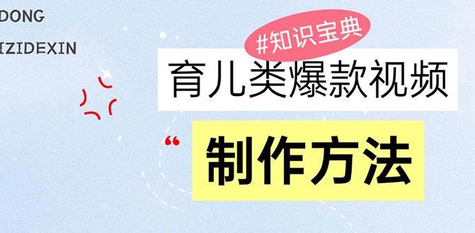(13358期)育儿类爆款视频,我们永恒的话题,教你制作赚零花!-轻创社项目网
