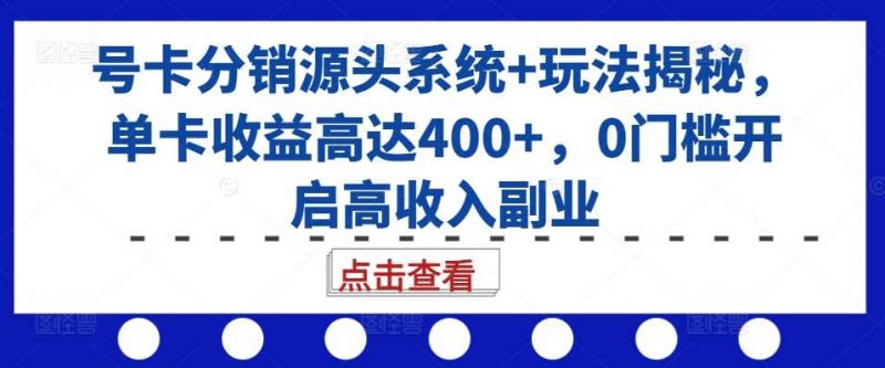 号卡分销源头系统+玩法揭秘,单卡收益高达400+,0门槛开启高收入副业-轻创社项目网