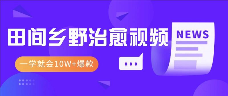 一学就会,1分钟教会你,10W+爆款田间乡野治愈视频(附提示词技巧)-轻创社项目网
