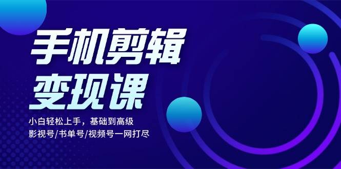 (13231期)手机剪辑变现课:小白轻松上手,基础到高级 影视号/书单号/视频号一网打尽-轻创社项目网