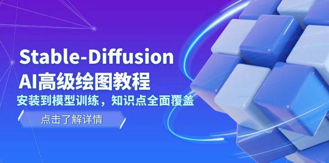 Stable Diffusion AI高级绘图教程,安装到模型训练,知识点全面覆盖-轻创社项目网