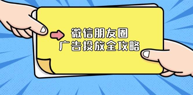 (13762期)微信朋友圈 广告投放全攻略:ADQ平台介绍、推广层级、商品库与营销目标-轻创社项目网