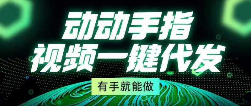 (13572期)动动手指,视频一键代发,有手就能做-轻创社项目网