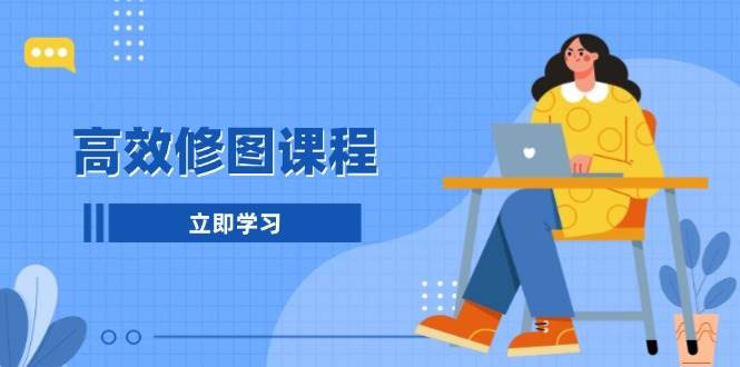 (13640期)高效修图课程:教你后期处理图片,1分钟快修3分钟精修,提升修图效率-轻创社项目网