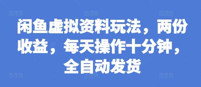 闲鱼虚拟资料玩法,两份收益,每天操作十分钟,全自动发货【揭秘】-轻创社项目网
