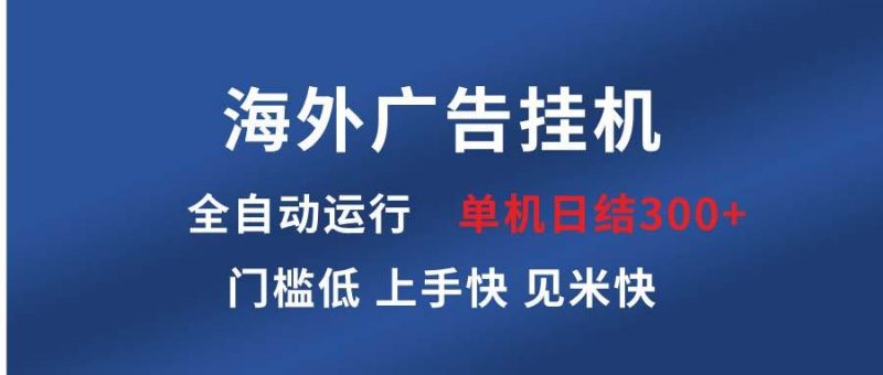 (13692期)海外广告挂机 全自动运行 单机单日300+ 日结项目 稳定运行 欢迎观看课程-轻创社项目网