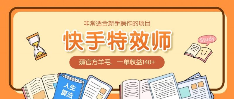 非常适合新手操作的项目:快手特效师,薅官方羊毛,一单收益140+-轻创社项目网