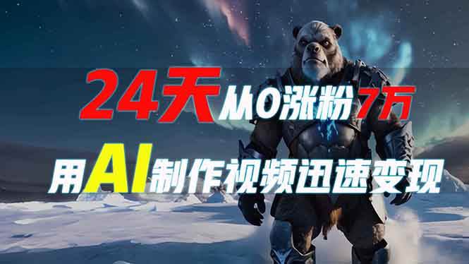 (13825期)24天从0涨粉7万,如何用AI制作爆款视频迅速变现?-轻创社项目网