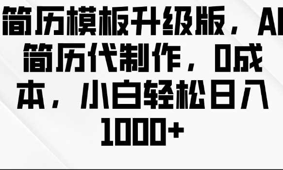 简历模板升级版,AI简历代制作,0成本,小白轻松日入多张-轻创社项目网