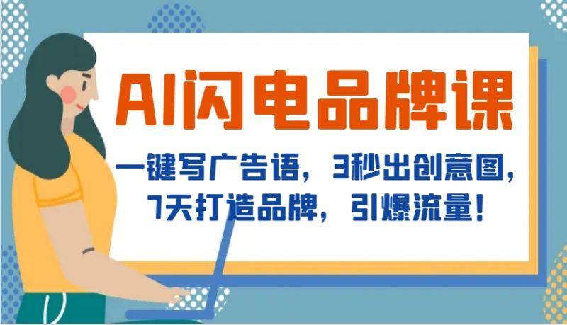 AI闪电品牌课,一键写广告语,3秒出创意图,7天打造品牌,引爆流量!-轻创社项目网