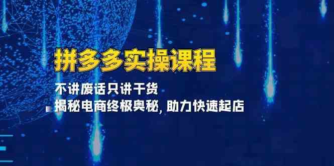 拼多多实操课程:不讲废话只讲干货, 揭秘电商终极奥秘,助力快速起店-轻创社项目网