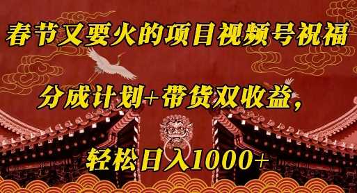 春节又要火的项目视频号祝福,分成计划+带货双收益,轻松日入几张【揭秘】-轻创社项目网