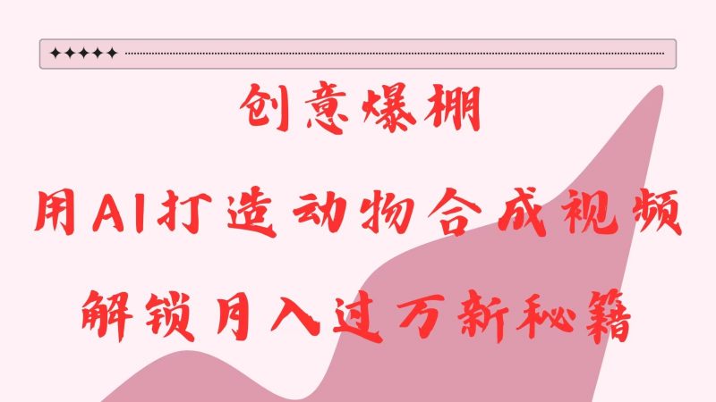 创意爆棚,用AI打造动物合成视频,解锁月入过万新秘籍-轻创社项目网