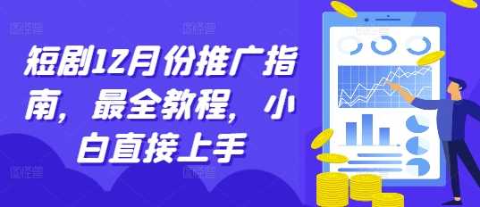 短剧12月份推广指南,最全教程,小白直接上手-轻创社项目网