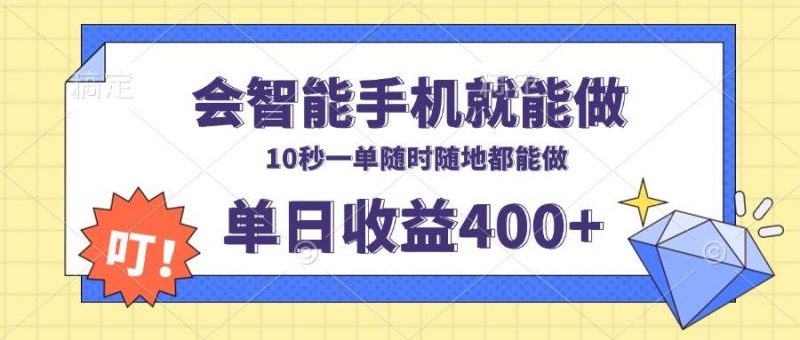 (13861期)会智能手机就能做,十秒钟一单,有手机就行,随时随地可做单日收益400+-轻创社项目网
