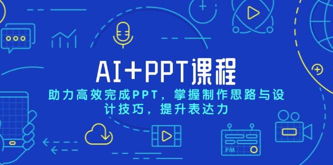 AI+PPT课程,助力高效完成PPT,掌握制作思路与设计技巧,提升表达力-轻创社项目网