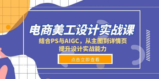 (13791期)电商美工设计实战课,结合PS与AIGC,从主图到详情页,提升设计实战能力-轻创社项目网