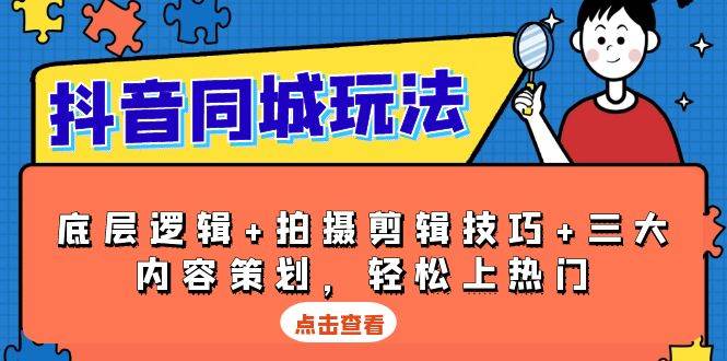 抖音同城玩法,底层逻辑+拍摄剪辑技巧+三大内容策划,轻松上热门-轻创社项目网