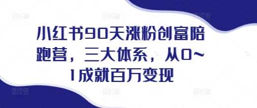 小红书90天涨粉创富陪跑营,?三大体系,从0~1成就百万变现,做小红书的最后一站-轻创社项目网