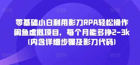 零基础小白利用影刀RPA轻松操作闲鱼虚拟项目,每个月能多挣2-3k(内含详细步骤及影刀代码)-轻创社项目网
