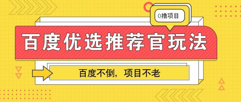 百度优选推荐官玩法,业余兼职做任务变现首选,百度不倒项目不老-轻创社项目网