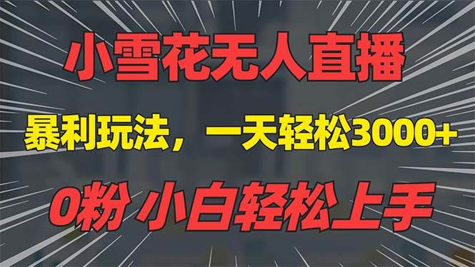 (13768期)抖音雪花无人直播,一天躺赚3000+,0粉手机可搭建,不违规不限流,小白…-轻创社项目网