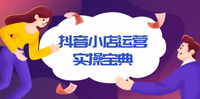 (13831期)抖音小店运营实操宝典,从入驻到推广,详解店铺搭建及千川广告投放技巧-轻创社项目网